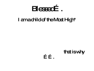 Blessed…. I am a child of the Most High* that is why ……. 