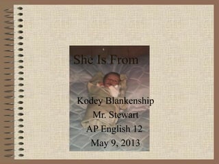 She Is From
Kodey Blankenship
Mr. Stewart
AP English 12
May 9, 2013
 