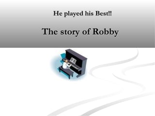 He played his Best!!

The story of Robby

 