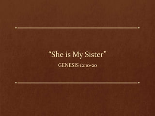 “She is My Sister”
GENESIS 12:10-20
 
