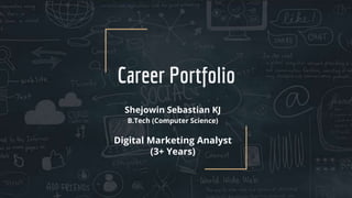 Career Portfolio
Shejowin Sebastian KJ
B.Tech (Computer Science)
Digital Marketing Analyst
(3+ Years)
 