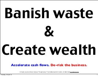 © All rights reserved by R Shekar ShekarsanTM Thought Catalyst Ⓡ First Published April 2013. Mobile :+91 98840 74802 www.shekarsan.com
Banish waste
&
Create wealth
Accelerate cash ﬂows. De-risk the business.
1Thursday, 18 April 13
 