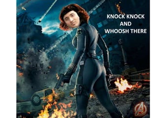 KNOCK KNOCK 
AND 
WHOOSH THERE 
