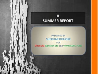 A
      SUMMER REPORT


             PREPAIRED BY
         SHEKHAR KISHORE
                  FOR
Dhanuka Agritech Ltd and VAMNICOM, PUNE
 