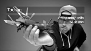 Swiss army knife
All in one
Tooling
 