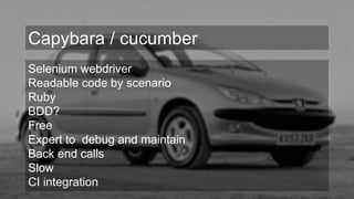 Selenium webdriver
Readable code by scenario
Ruby
BDD?
Free
Expert to debug and maintain
Back end calls
Slow
CI integration
Capybara / cucumber
 