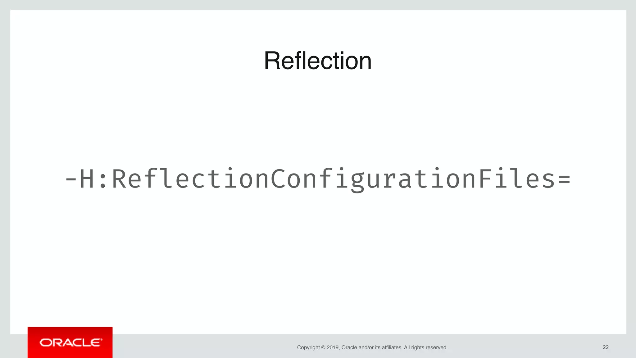 Copyright © 2019, Oracle and/or its affiliates. All rights reserved. !22
Reflection
-H:ReflectionConfigurationFiles=
 