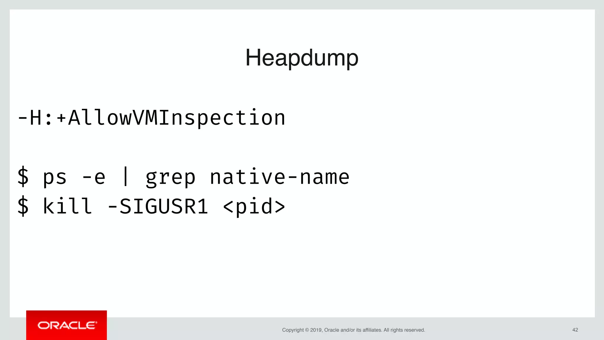Copyright © 2019, Oracle and/or its affiliates. All rights reserved. !42
Heapdump
-H:+AllowVMInspection
$ ps -e | grep native-name
$ kill -SIGUSR1 <pid>
 