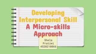 Developing
Interpersonal Skill
A Micro-skills
Approach
Shela
Pratiwi
4520210066
 