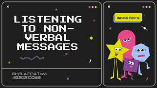 LISTENING
TO NON-
VERBAL
MESSAGES
SHELA PRATIWI
4520210066
monsters
 