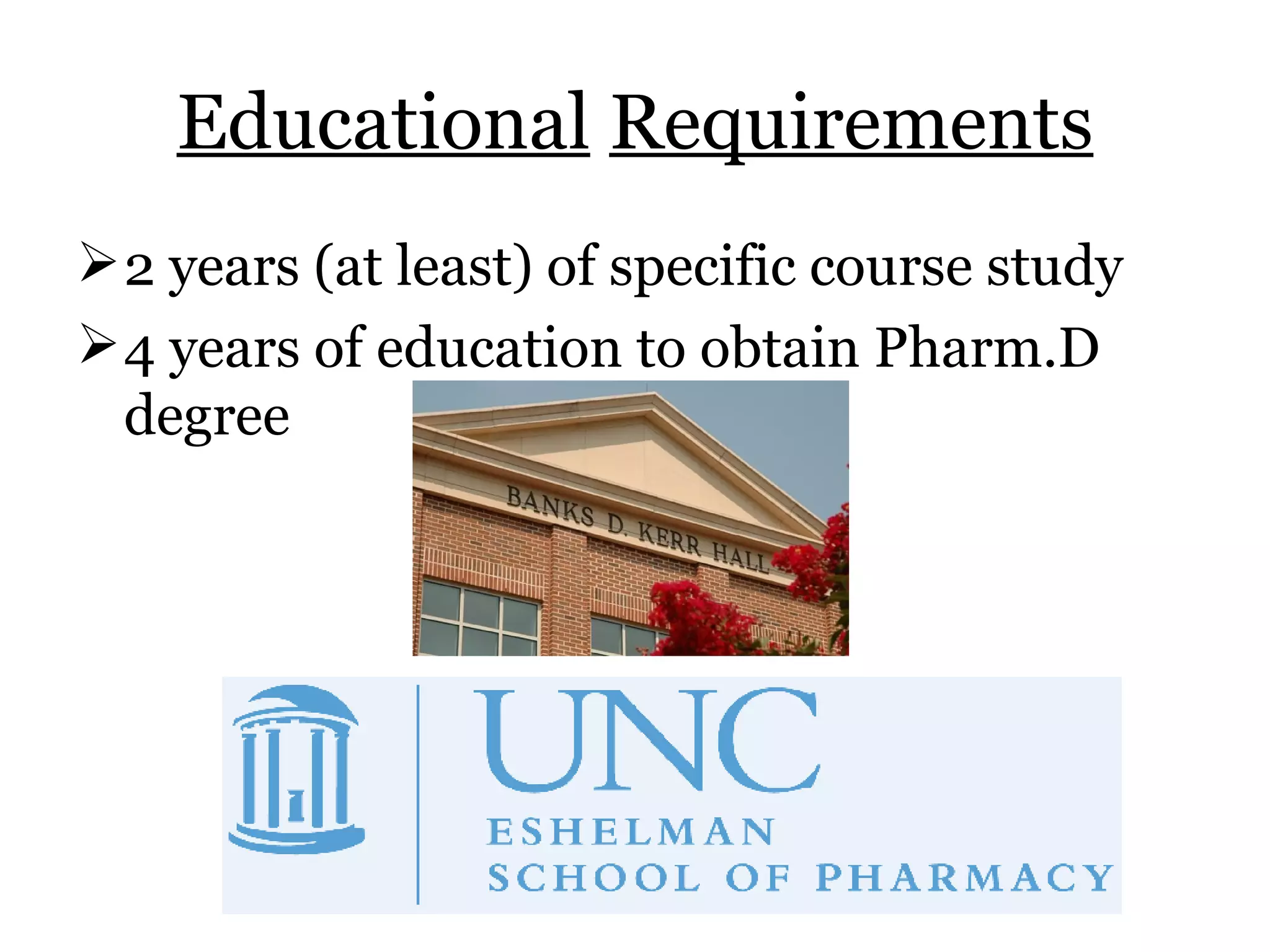 Educational   Requirements 2 years (at least) of specific course study 4 years of education to obtain Pharm.D degree 