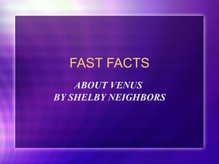 FAST FACTS ABOUT VENUS  BY SHELBY NEIGHBORS 