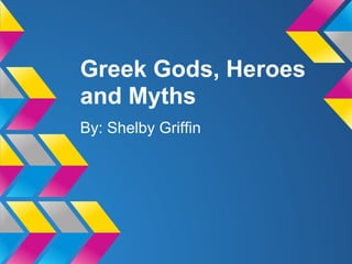 Greek Gods, Heroes
and Myths
By: Shelby Griffin
 