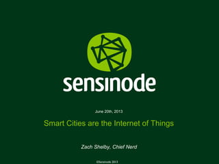 1©Sensinode 2013
June 20th, 2013
Smart Cities are the Internet of Things
Zach Shelby, Chief Nerd
©Sensinode 2013
 