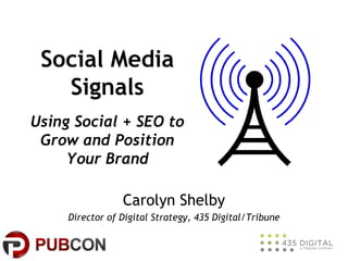 Social Media
Signals
Using Social + SEO to
Grow and Position
Your Brand
Carolyn Shelby
Director of Digital Strategy, 435 Digital/Tribune

 