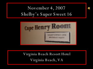 November 4, 2007 Shelby’s Super Sweet 16 Virginia Beach Resort Hotel Virginia Beach, VA 
