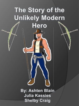 The Story of the Unlikely Modern Hero By: Ashten Blain Julia Kassies Shelby Craig 