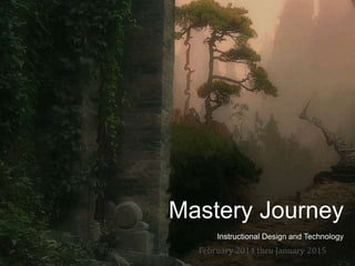 Mastery Journey
Instructional Design and Technology
February 2014 thru January 2015
 
