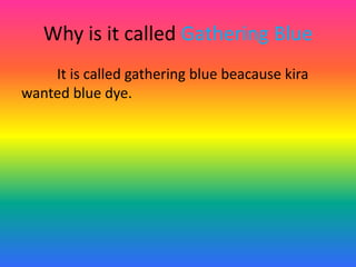 Why is it called Gathering Blue	It is called gathering blue beacausekira wanted blue dye.