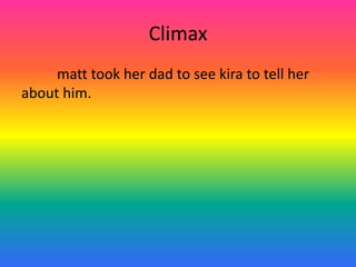 Climax	matt took her dad to see kira to tell her about him.