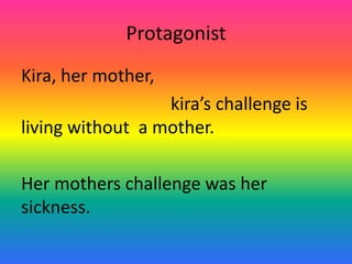 Protagonist Kira, her mother,kira’s challenge is living without  a mother. Her mothers challenge was her sickness.