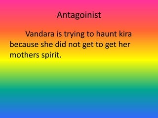 AntagoinistVandara is trying to haunt kira because she did not get to get her mothers spirit.