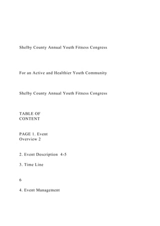 Shelby County Annual Youth Fitness Congress
For an Active and Healthier Youth Community
Shelby County Annual Youth Fitness Congress
TABLE OF
CONTENT
PAGE 1. Event
Overview 2
2. Event Description 4-5
3. Time Line
6
4. Event Management
 