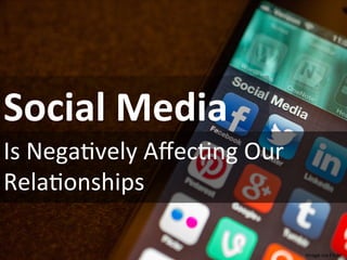 Social	
  Media	
  
Is	
  Nega(vely	
  Aﬀec(ng	
  Our	
  
Rela(onships	
  
Image	
  via	
  Flickr	
  
 