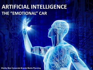 The “Emotional” Car
Shelby Max 7
ARTIFICIAL INTELLIGENCE
THE “EMOTIONAL” CAR
7Shelby Max Corporate Brands Media Planning
 