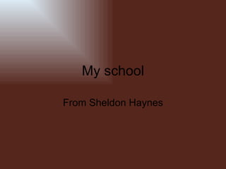 My school From Sheldon Haynes 