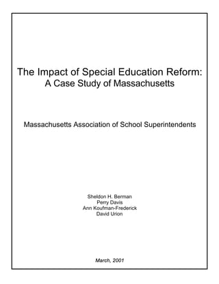 The Impact of Special Education Reform:
A Case Study of Massachusetts
Massachusetts Association of School Superintendents
Sheldon H. Berman
Perry Davis
Ann Koufman-Frederick
David Urion
March, 2001
 