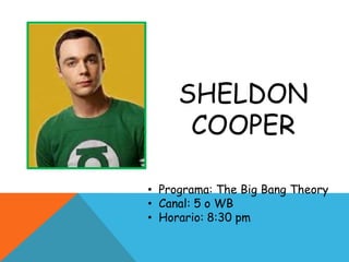 SHELDON
COOPER
• Programa: The Big Bang Theory
• Canal: 5 o WB
• Horario: 8:30 pm
 