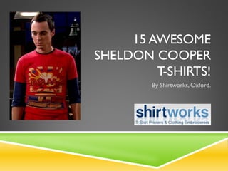 15 AWESOME
SHELDON COOPER
T-SHIRTS!
By Shirtworks, Oxford.
 