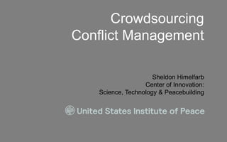 Crowdsourcing
Conflict Management

                     Sheldon Himelfarb
                  Center of Innovation:
   Science, Technology & Peacebuilding
 