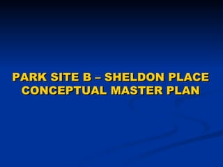 PARK SITE B – SHELDON PLACE CONCEPTUAL MASTER PLAN 