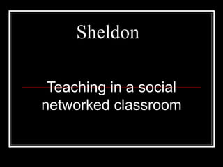 Sheldon Teaching in a social networked classroom 