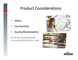 Product Considerations
• Safety
• Functionality
• Quality/Marketability
Something changed but product
is still safe and functions (e.g., color)
 