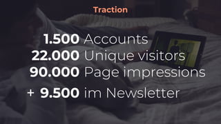Traction
1.500
22.000
90.000
Accounts
Unique visitors
Page impressions
+ 9.500 im Newsletter
