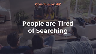 People are Tired
of Searching
Conclusion #2