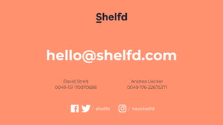 / heyshelfd
hello@shelfd.com
David Streit
0049-151-70070688
/ shelfd
Andrea Uecker
0049-176-22675371