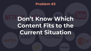 Don’t Know Which
Content Fits to the
Current Situation
Problem #3