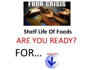Shelf Life Of Foods

ARE YOU READY?

FOR…

NEXT SLIDE

 