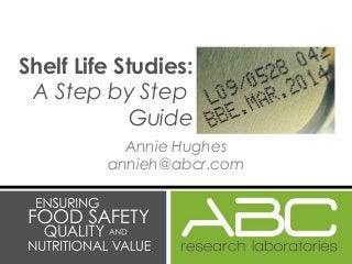 Annie Hughes
annieh@abcr.com
Shelf Life Studies:
A Step by Step
Guide
 