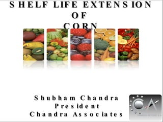 SHELF LIFE EXTENSION OF  CORN Shubham Chandra President Chandra Associates                                                                                                                 