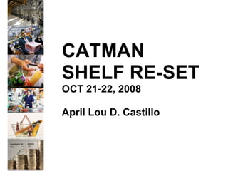 CATMAN SHELF RE-SET OCT 21-22, 2008 April Lou D. Castillo 