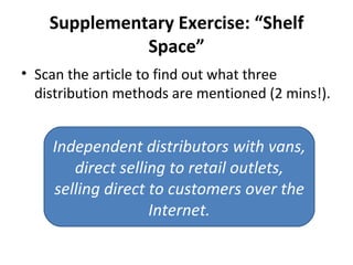 Supplementary Exercise: “Shelf Space” ,[object Object],Independent distributors with vans, direct selling to retail outlets, selling direct to customers over the Internet. 