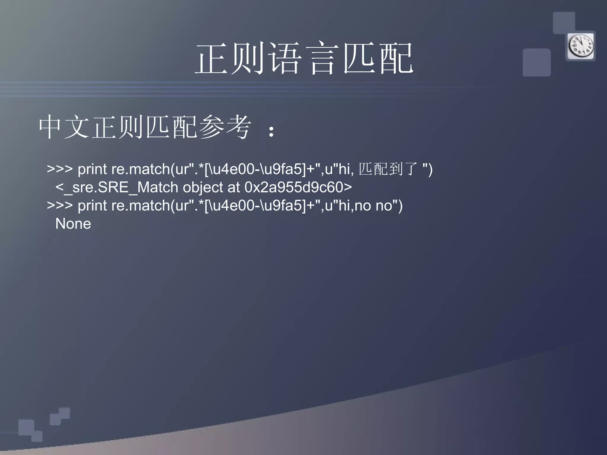 正则语言匹配 中文正则匹配参考 ：  >>> print re.match(ur&quot;.*[\u4e00-\u9fa5]+&quot;,u&quot;hi, 匹配到了 &quot;) <_sre.SRE_Match object at 0x2a955d9c60> >>> print re.match(ur&quot;.*[\u4e00-\u9fa5]+&quot;,u&quot;hi,no no&quot;) None 