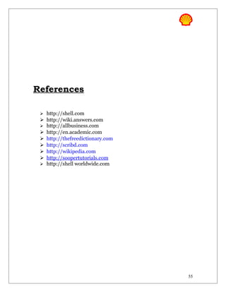 References
 http://shell.com
 http://wiki.answers.com
 http://allbusiness.com
 http://en.academic.com
 http://thefreedictionary.com
 http://scribd.com
 http://wikipedia.com
 http://soopertutorials.com
 http://shell worldwide.com
55
 