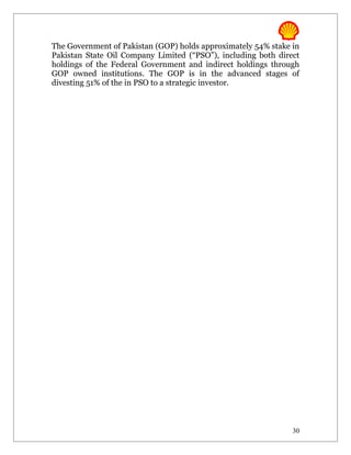 The Government of Pakistan (GOP) holds approximately 54% stake in
Pakistan State Oil Company Limited (“PSO”), including both direct
holdings of the Federal Government and indirect holdings through
GOP owned institutions. The GOP is in the advanced stages of
divesting 51% of the in PSO to a strategic investor.




                                                               30
 