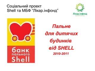 Соціальний проект    Shell  та МБФ “Лікар.інфонд”   Пальне для дитячих  будинків  від  SHELL 2010-2011  